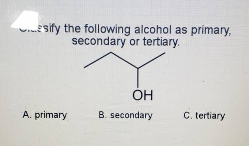 Classify the following alcohol as primary, secondary or tertiary. OH (Image)

A. primary B. second
