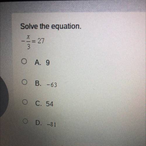 Please help me ASAP Solve the equation.

-= 27
Ο Α. 9
O B. -63
<
O C. 54
O
D. -81