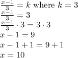 \frac{x -1}{3} = k \text{ where } k = 3\\ \frac{x -1}{3} = 3 \\ \frac{x -1}{3} \cdot 3 = 3 \cdot 3 \\ x -1 = 9 \\ x -1 +1 = 9 +1 \\ x = 10