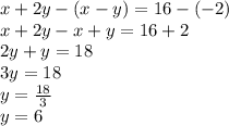 x + 2y  - (x - y) = 16 - ( - 2) \\ x + 2y - x + y = 16 + 2 \\ 2y + y = 18 \\ 3y = 18 \\ y =  \frac{18}{3}  \\ y = 6 \\