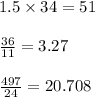 1.5 \times 34 = 51 \\  \\  \frac{36}{11}  = 3.27 \\  \\  \frac{497}{24}  = 20.708