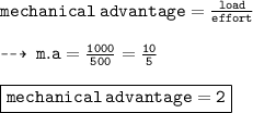 { \tt{mechanical \: advantage =  \frac{load}{effort} }} \\  \\ \dashrightarrow \: { \tt{m.a =  \frac{1000}{500}  =  \frac{10}{5} }} \\  \\ { \boxed{ \tt{mechanical \: advantage = 2}}}