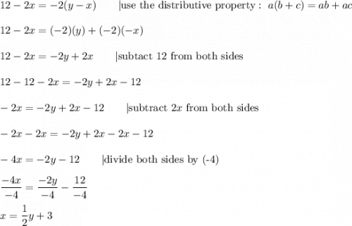 12-2x=-2(y-x)\qquad|\text{use the distributive property}:\ a(b+c)=ab+ac\\\\12-2x=(-2)(y)+(-2)(-x)\\\\12-2x=-2y+2x\qquad|\text{subtact 12 from both sides}\\\\12-12-2x=-2y+2x-12\\\\-2x=-2y+2x-12\qquad|\text{subtract}\ 2x\ \text{from both sides}\\\\-2x-2x=-2y+2x-2x-12\\\\-4x=-2y-12\qquad|\text{divide both sides by (-4)}\\\\\dfrac{-4x}{-4}=\dfrac{-2y}{-4}-\dfrac{12}{-4}\\\\x=\dfrac{1}{2}y+3