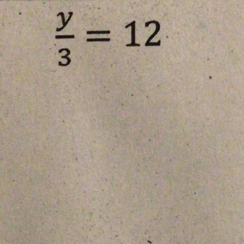 Y/3 = 12
please help w/ steps