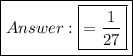 \bold{\boxed{{\bold{\boxed{\green{=  \frac{1}{27}}}}}}}