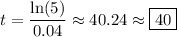 t = \dfrac{\ln(5)}{0.04} \approx 40.24 \approx \boxed{40}