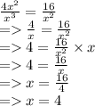 \frac{4 {x}^{2} }{ {x}^{3} }  =  \frac{16}{ {x}^{2} }  \\  =    \frac{4}{x}  =  \frac{16}{ {x}^{2} }  \\  =   4 =  \frac{16}{ {x}^{2} }  \times x \\  =   4 =  \frac{16}{x}  \\  =   x =  \frac{16}{4}  \\  =   x = 4