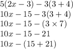 5(2x - 3) - 3(3 + 4) \\ 10x - 15 - 3(3 + 4) \\ 10x - 15 - (3 \times 7) \\ 10x - 15 - 21 \\ 10x - (15 + 21) \\