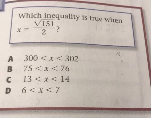 Which inequality is true when

V151
?
2
X =
A 300 < x < 302
B 75 < x < 76
C 13 < x