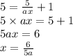 5 =  \frac{5}{ax}  + 1 \\ 5 \times ax = 5 + 1 \\ 5ax = 6 \\ x =  \frac{6}{5a}  \\
