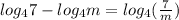log_{4}7 -  log_{4}m = log_{4} ( \frac{7}{m} )