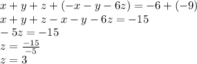 x + y + z  + ( - x - y - 6z) =  - 6 + ( - 9) \\ x + y + z  -  x  -  y - 6z =  - 15 \\  - 5z =  - 15 \\ z =  \frac{ - 15}{ - 5}  \\ z = 3 \\