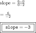 { \rm{slope =  \frac{6 - 0}{0 - 2} }} \\  \\ { \rm{ =  \frac{6}{ - 2} }} \\  \\ { \boxed{ \boxed{ \tt{ \:  \: slope =  - 3 \:  \: }}}}