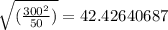 \sqrt{(\frac{300^2}{50})}= 42.42640687