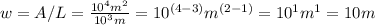 w = A/L = \frac{10^4 m^2}{10^3 m} = 10^{(4-3)} m^{(2-1)} = 10^1m^1 = 10 m