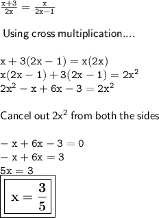 \tt \frac{x + 3}{2x}  =  \frac{x}{2x - 1}  \\  \\  \sf \: Using \: cross \: multiplication.... \\  \\  \tt \: x + 3(2x - 1) = x(2x) \\   \tt \: x(2x - 1) + 3(2x - 1) =  {2x}^{2}  \\   \tt \:  {2x}^{2}  - x + 6x - 3 =  {2x}^{2}  \\  \\ \sf Cancel \: out \: 2 {x}^{2}  \: from \: both \: the \: sides \\  \\  \tt \:  - x + 6x - 3 = 0 \\  \tt \:    - x + 6x = 3 \\  \tt \: 5x = 3 \\     \large\boxed{\boxed{\bf \: x =  \frac{3}{5} }}