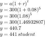y =  a{(1 + r)}^{t}  \\ y = 300(1 + 0.08) ^{5}  \\ y = 300 {(1.08)}^{5}  \\ y = 300(1.46932807) \\ y = 440.7 \\ y = 441 \: student
