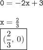 { \tt{0 =  - 2x + 3}} \\  \\ { \tt{x =  \frac{2}{3} }} \\ { \boxed{ \rm{( \frac{2}{3}, \: 0) }}}