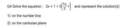 Q4). Solve the equation 2x+1 = 2(1x/2 - 1) are represent the solution (s)

1) on the number line2)