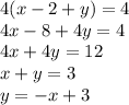 4(x - 2 + y) = 4 \\ 4x - 8 + 4y = 4 \\ 4x + 4y = 12 \\ x + y = 3 \\ y =  - x + 3