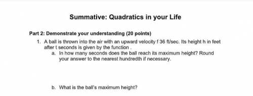 1. A ball is thrown into the air with an upward velocity f 36 ft/sec. Its height h in feet (SHOW YO