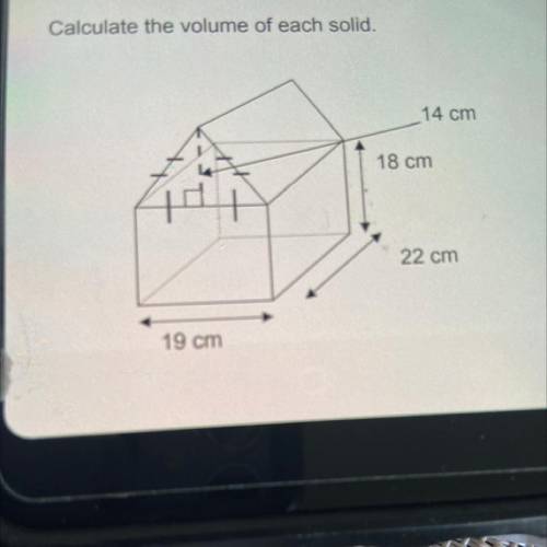 Calculate the volume of each solid.
14 cm
18 cm
22 cm
19 cm