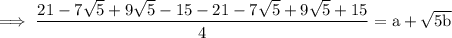 \rm \: \implies \dfrac{21-7\sqrt{5}+9\sqrt{5}-15-21-7\sqrt{5}+9\sqrt{5}+15}{4}=  a +  \sqrt{5b}