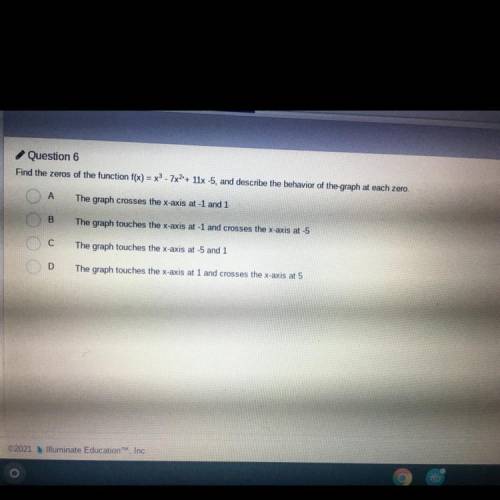 Question 6

Find the zeros of the function f(x) = x3 - 7x2+ 11x -5, and describe the behavior of t