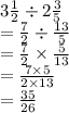 3 \frac{1}{2}  \div 2 \frac{3}{5}  \\  =  \frac{7}{2}  \div  \frac{13}{5}  \\  =  \frac{7}{2}  \times  \frac{5}{13}  \\  =  \frac{7 \times 5}{2 \times 13}  \\  =  \frac{35}{26}