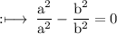 \rm :\longmapsto\:\dfrac{ {a}^{2} }{ {a}^{2} }  - \dfrac{ {b}^{2} }{ {b}^{2} } = 0