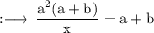 \rm :\longmapsto\:\dfrac{{a}^{2}(a  + b)}{x} = a + b