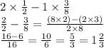 2 \times  \frac{1}{2}  - 1 \times  \frac{3}{8}  \\  \frac{2}{2}  -  \frac{3}{8}  =  \frac{(8 \times2) - (2 \times 3)}{2 \times 8}  \\  \frac{16 - 6}{16}  =  \frac{10}{6}  =  \frac{5}{3} = 1\frac{2}{3}