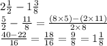 2 \frac{1}{2}  - 1 \frac{3}{8}  \\  \frac{5}{2}  -  \frac{11}{8}  =  \frac{(8 \times 5) - (2 \times 11)}{2 \times 8}  \\  \frac{40 - 22}{16}  =  \frac{18}{16}  =  \frac{9}{8} = 1\frac{1}{8}