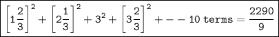 \boxed{\tt{ {\bigg[1\dfrac{2}{3} \bigg]}^{2} + {\bigg[2\dfrac{1}{3} \bigg]}^{2}  +  {3}^{2} + {\bigg[3\dfrac{2}{3} \bigg]}^{2} +  -  -  10 \: terms =  \frac{2290}{9}}}