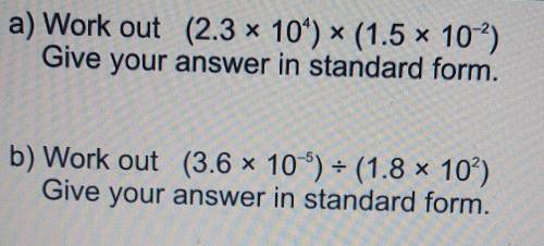 a) Work out (2.3 * 104) * (1.5 x 10-2) Give your answer in standard form. b) Work out (3.6 x 10 ) =