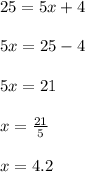 25 = 5x + 4 \\  \\ 5x = 25 - 4 \\  \\ 5 x = 21 \\  \\ x =  \frac{21}{5}  \\  \\ x = 4.2
