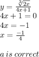 y =  \frac{ \sqrt[3]{2x} }{4x + 1}  \\ 4x + 1 = 0 \\ 4x =  - 1 \\ x =  \frac{ - 1}{4}  \\  \\ a \: is \: correct