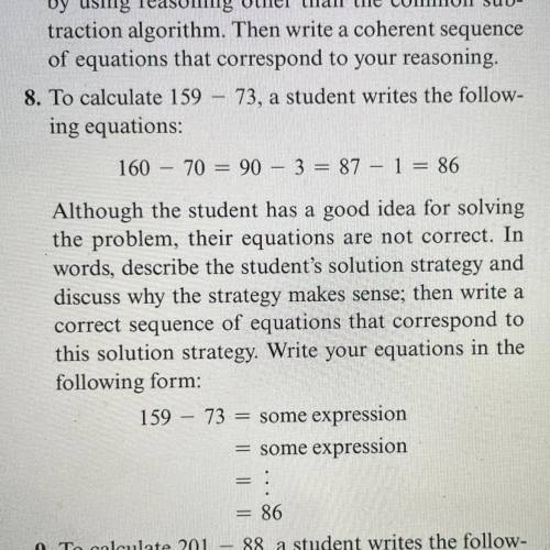 8. To calculate 159 - 73, a student writes the follow-

ing equations:
160 - 70 = 90 - 3 = 87 - 1