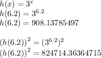 h(x) =  {3}^{x}  \\ h(6.2) =  {3}^{6.2} \\ h(6.2) = 908.13785497  \\  \\  {(h(6.2))}^{2}  =  ({3}^{6.2})^{2}  \\   {(h(6.2))}^{2}  = 824714.36364715