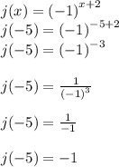 j(x) =  {( - 1)}^{x + 2}  \\ j( - 5) =  {( - 1)}^{ - 5 + 2}  \\ j( - 5) =  {( - 1)}^{ - 3}  \\  \\ j( - 5) =  \frac{1}{ {( - 1)}^{3} }  \\  \\ j( - 5) =   \frac{1}{ - 1}  \\  \\ j( - 5) =  - 1