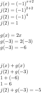 j(x) =  {( - 1)}^{x + 2}  \\ j(2) =  {( - 1)}^{2 + 2}  \\ j(2) =  {( - 1)}^{4}  \\ j(2) = 1 \\  \\ g(x) = 2x \\ g( - 3) = 2( - 3) \\ g( - 3) =  - 6 \\  \\  \\ j(x) + g(x) \\ j(2) + g( - 3)  \\ 1 + ( - 6) \\ 1 - 6  \\ j(2) + g( - 3) =  - 5