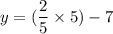 y =  (\dfrac{2}{5}  \times 5) - 7
