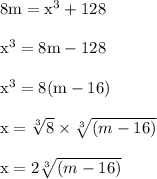 { \rm{8m =  {x}^{3}  + 128}} \\  \\ { \rm{ {x}^{3} = 8m - 128 }} \\  \\ { \rm{ {x}^{3} = 8(m - 16) }} \\  \\ { \rm{x =  \sqrt[3]{8}  \times  \sqrt[3]{(m - 16)} }} \\  \\ { \rm{x = 2 \sqrt[3]{(m - 16)} }}