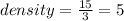 density =  \frac{15}{3}  = 5 \\