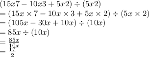(15x7 - 10x3 + 5x2) \div (5x2) \\  = (15x \times 7 - 10x \times 3 + 5x \times 2) \div (5x \times 2) \\  = (105x - 30x + 10x) \div (10x) \\  = 85x \div (10x) \\  =  \frac{85x}{10x}  \\  =  \frac{17}{2}