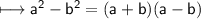 \sf \longmapsto a^2 - b^2 = (a + b)(a - b)