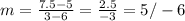 m=\frac{7.5-5}{3-6} =\frac{2.5}{-3} =5/-6