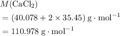 \begin{aligned}& M({\rm CaCl_{2}}) \\ &= (40.078 + 2 \times 35.45)\; {\rm g \cdot mol^{-1}} \\ &= 110.978\; \rm g \cdot mol^{-1}\end{aligned}
