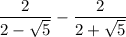 \dfrac{2}{2 -  \sqrt{5} }  -  \dfrac{2}{2 +  \sqrt{5} }