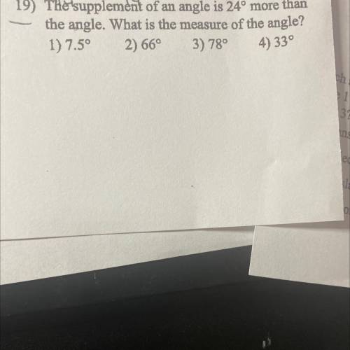 19) The supplement of an angle is 24° more than

the angle. What is the measure of the angle?
1) 7